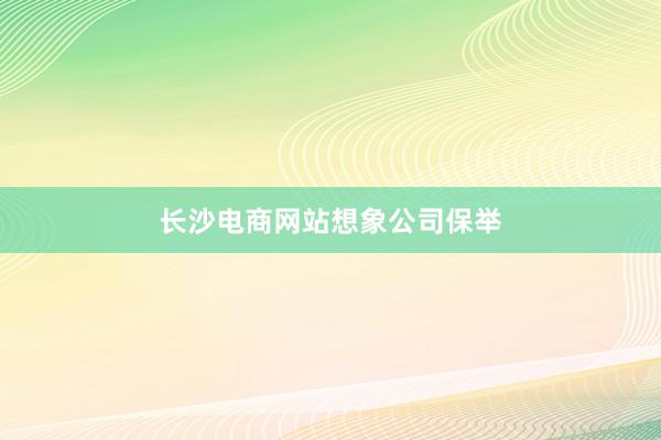 长沙电商网站想象公司保举