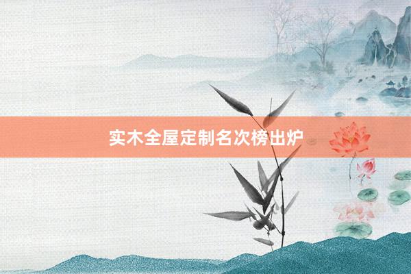 实木全屋定制名次榜出炉