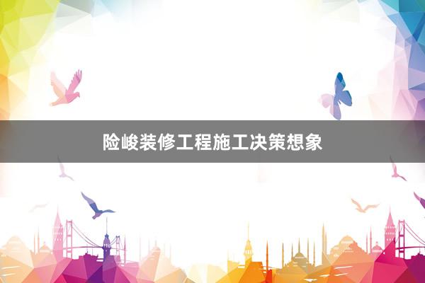 险峻装修工程施工决策想象