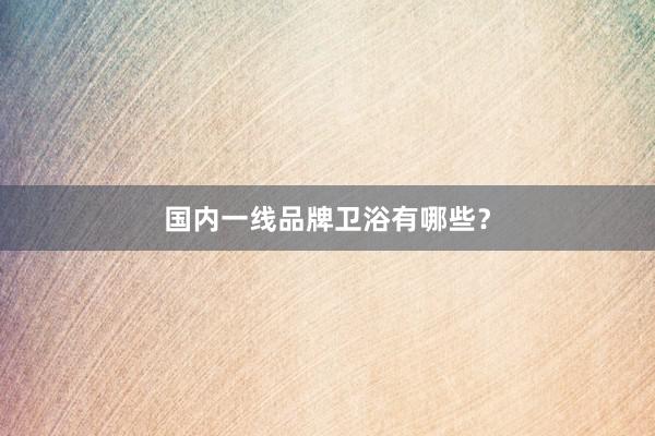 国内一线品牌卫浴有哪些？