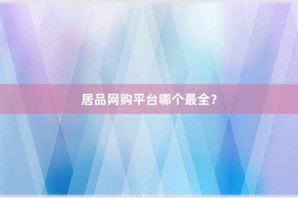 居品网购平台哪个最全？