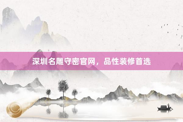 深圳名雕守密官网，品性装修首选