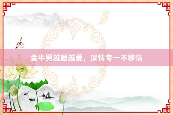 金牛男越睡越爱，深情专一不移情