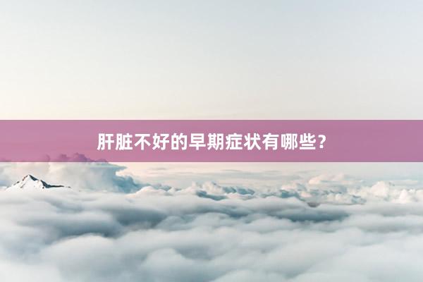 肝脏不好的早期症状有哪些？