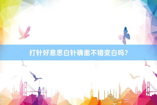 打针好意思白针确凿不错变白吗？