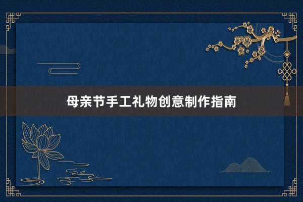 母亲节手工礼物创意制作指南