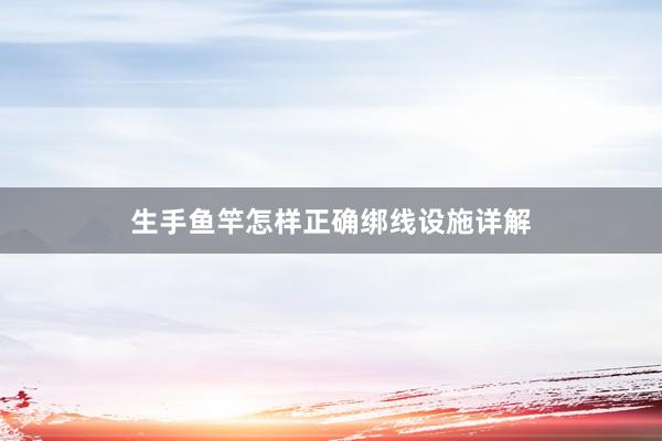 生手鱼竿怎样正确绑线设施详解