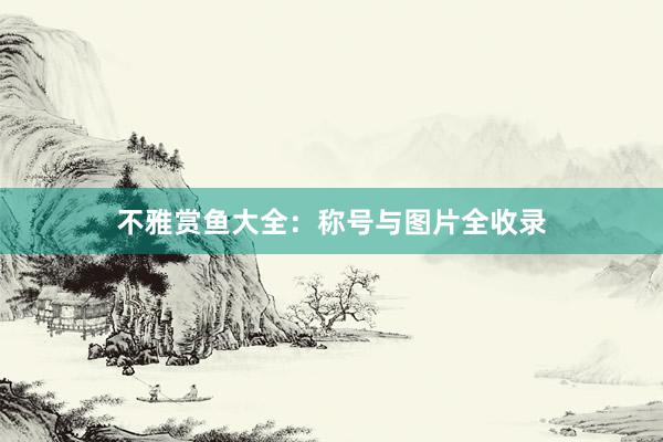不雅赏鱼大全：称号与图片全收录