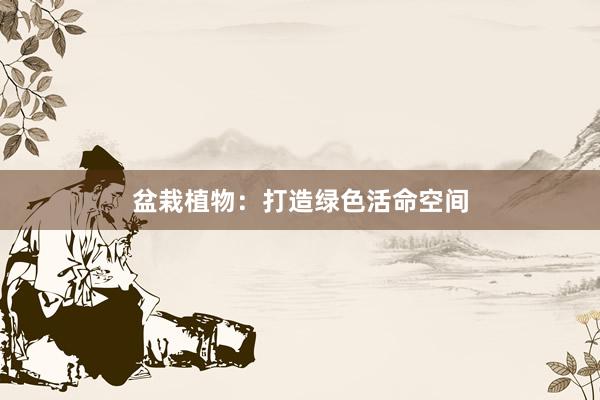 盆栽植物：打造绿色活命空间
